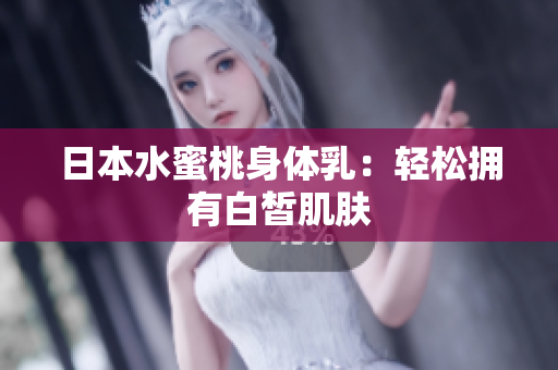 日本水蜜桃身体乳：轻松拥有白皙肌肤