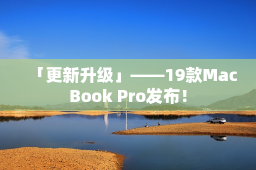 「更新升级」——19款MacBook Pro发布！