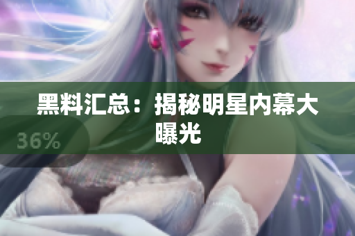 黑料汇总：揭秘明星内幕大曝光