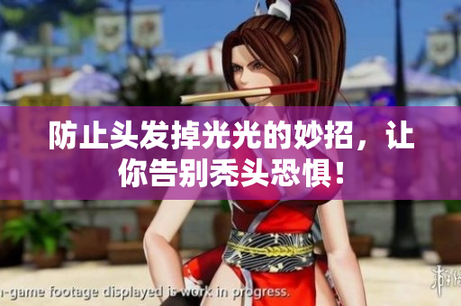 防止头发掉光光的妙招，让你告别秃头恐惧！