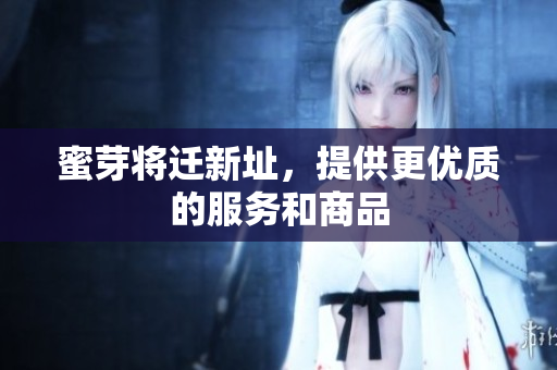 蜜芽将迁新址，提供更优质的服务和商品