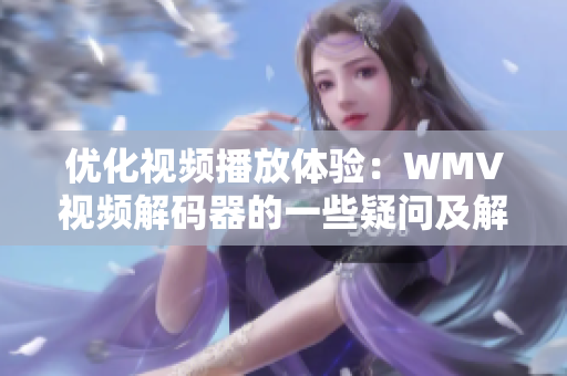 优化视频播放体验：WMV视频解码器的一些疑问及解答