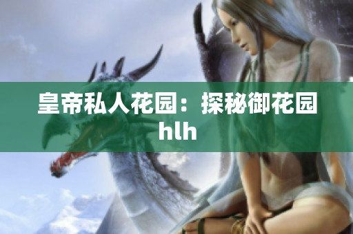 皇帝私人花园：探秘御花园hlh