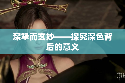 深挚而玄妙——探究深色背后的意义