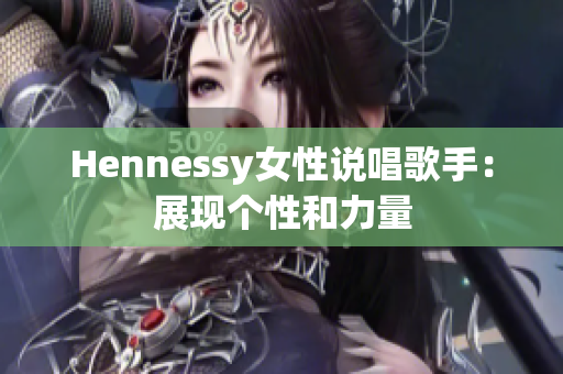 Hennessy女性说唱歌手：展现个性和力量