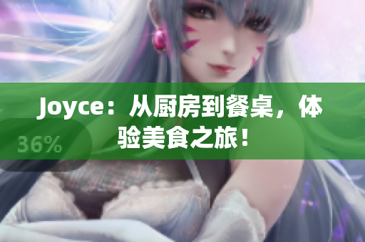 Joyce：从厨房到餐桌，体验美食之旅！