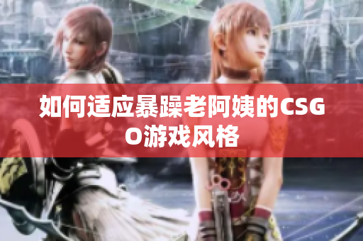 如何适应暴躁老阿姨的CSGO游戏风格