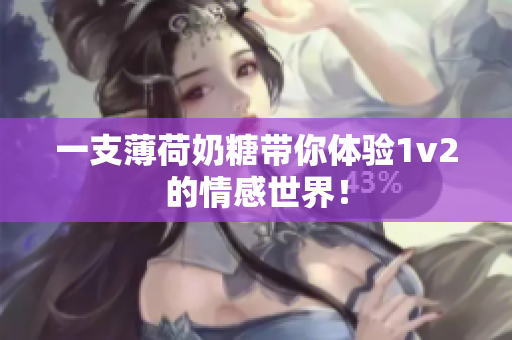 一支薄荷奶糖带你体验1v2的情感世界！