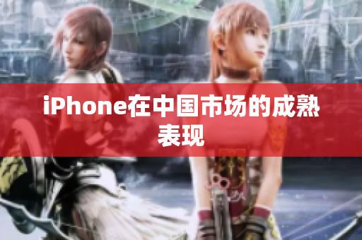 iPhone在中国市场的成熟表现