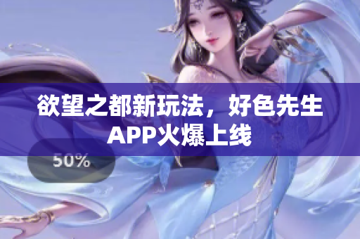 欲望之都新玩法，好色先生APP火爆上线