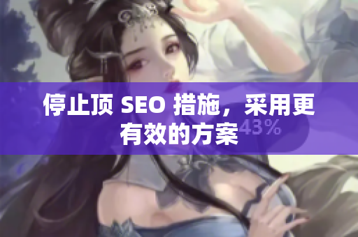 停止顶 SEO 措施，采用更有效的方案