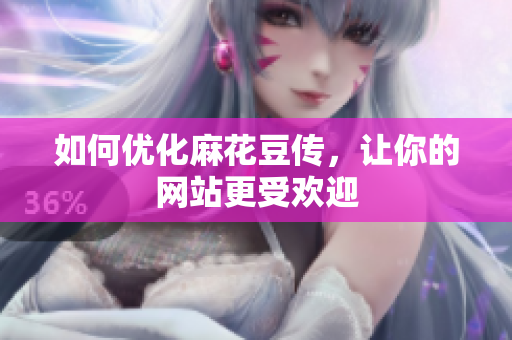 如何优化麻花豆传，让你的网站更受欢迎