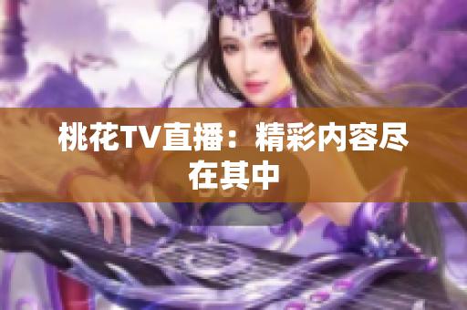 桃花TV直播：精彩内容尽在其中