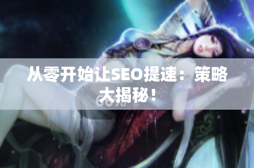 从零开始让SEO提速：策略大揭秘！