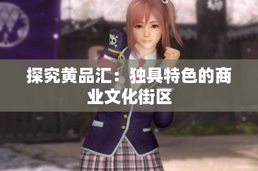 探究黄品汇：独具特色的商业文化街区