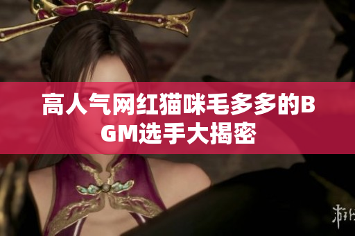 高人气网红猫咪毛多多的BGM选手大揭密