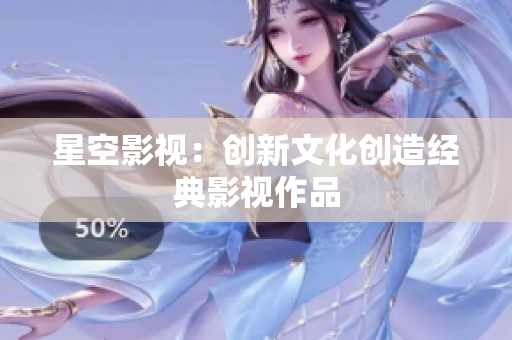 星空影视：创新文化创造经典影视作品