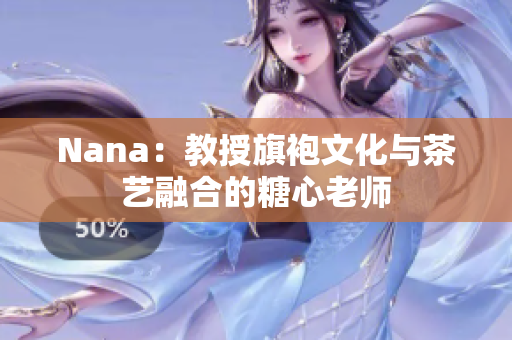 Nana：教授旗袍文化与茶艺融合的糖心老师