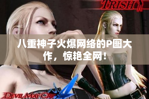 八重神子火爆网络的P图大作，惊艳全网！