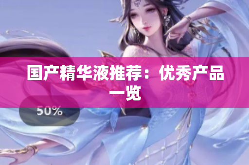 国产精华液推荐：优秀产品一览