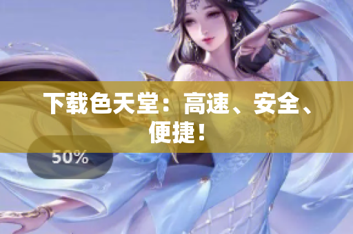 下载色天堂：高速、安全、便捷！