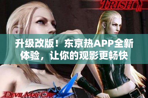 升级改版！东京热APP全新体验，让你的观影更畅快