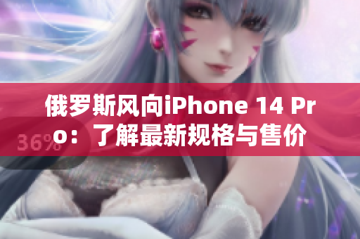 俄罗斯风向iPhone 14 Pro：了解最新规格与售价