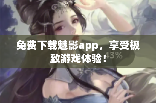 免费下载魅影app，享受极致游戏体验！