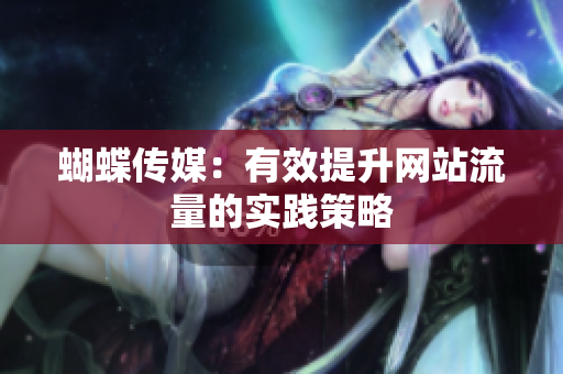 蝴蝶传媒：有效提升网站流量的实践策略
