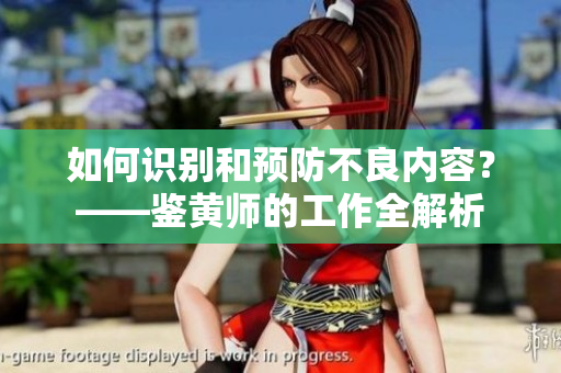 如何识别和预防不良内容？——鉴黄师的工作全解析