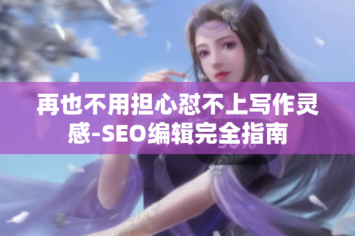 再也不用担心怼不上写作灵感-SEO编辑完全指南