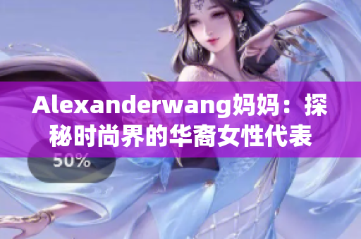 Alexanderwang妈妈：探秘时尚界的华裔女性代表
