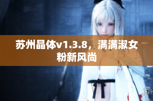 苏州晶体v1.3.8，满满淑女粉新风尚