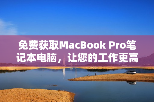 免费获取MacBook Pro笔记本电脑，让您的工作更高效