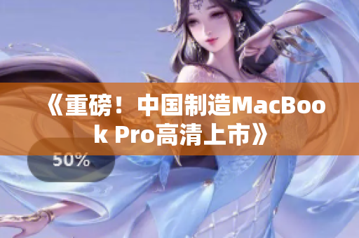 《重磅！中国制造MacBook Pro高清上市》