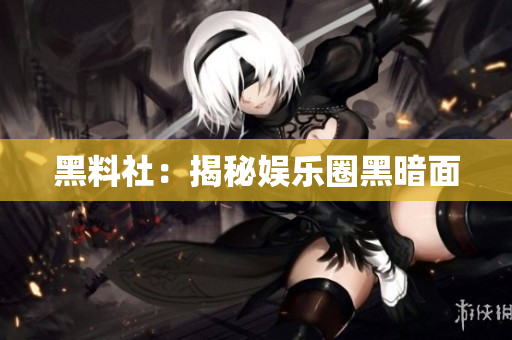 黑料社：揭秘娱乐圈黑暗面