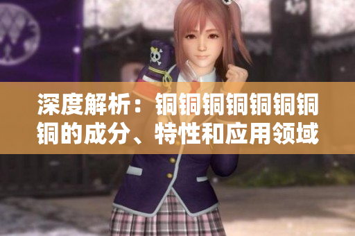 深度解析：铜铜铜铜铜铜铜铜的成分、特性和应用领域