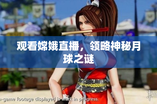 观看嫦娥直播，领略神秘月球之谜