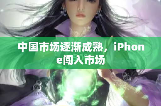 中国市场逐渐成熟，iPhone闯入市场
