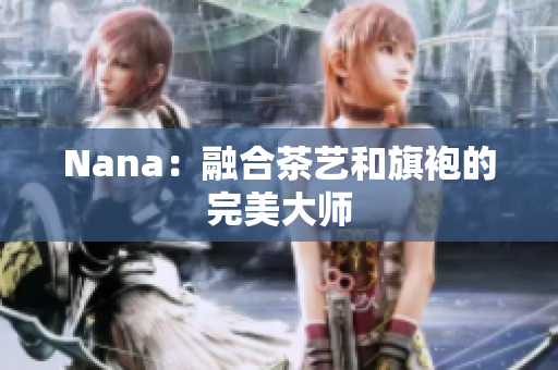 Nana：融合茶艺和旗袍的完美大师