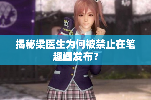 揭秘梁医生为何被禁止在笔趣阁发布？