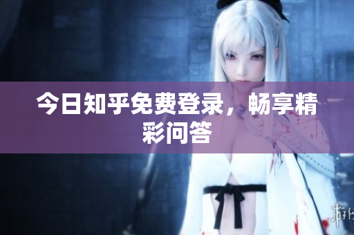 今日知乎免费登录，畅享精彩问答