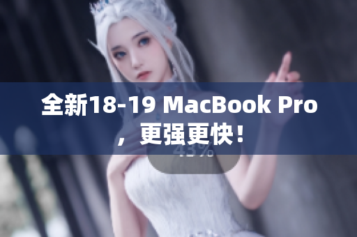 全新18-19 MacBook Pro，更强更快！