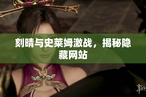 刻晴与史莱姆激战，揭秘隐藏网站