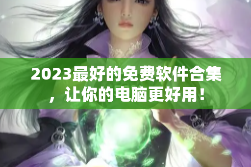 2023最好的免费软件合集，让你的电脑更好用！
