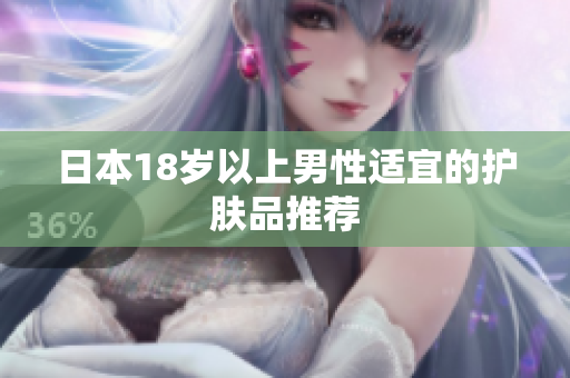日本18岁以上男性适宜的护肤品推荐