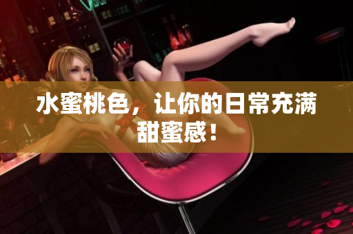 水蜜桃色，让你的日常充满甜蜜感！