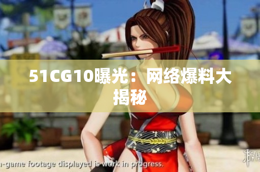 51CG10曝光：网络爆料大揭秘