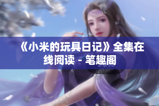 《小米的玩具日记》全集在线阅读 - 笔趣阁