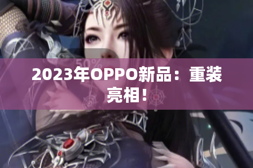 2023年OPPO新品：重装亮相！